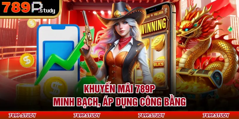 Khuyến mãi 789P minh bạch, áp dụng công bằng