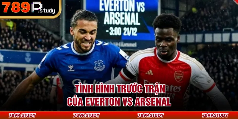 Tình hình trước trận của Everton vs Arsenal