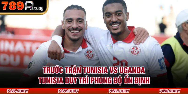  Trước trận Tunisia vs Uganda, Tunisia duy trì phong độ ổn định